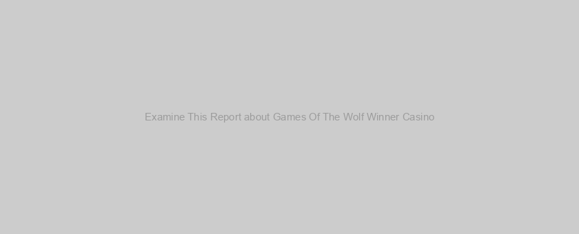 Examine This Report about Games Of The Wolf Winner Casino